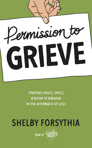 Permission to Grieve: Creating Grace, Space, and Room to Breathe in the Aftermath of Loss by Stephenie Zamora, Lisa Howard, Shelby Forsythia, Shelby Forsythia