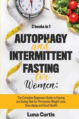 Autophagy and Intermittent Fasting for Women: 2 Books in 1: The Complete Beginners Guide to Fasting and Eating Diet for Permanent Weight Loss, Slow Ag by Luna Curtis