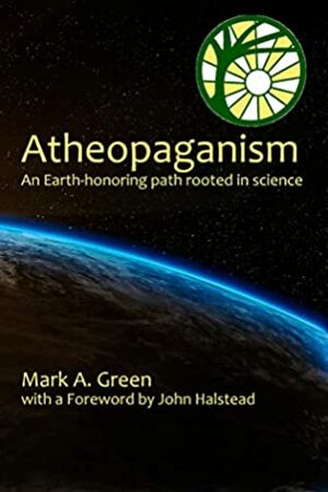 Atheopaganism: An Earth-honoring path rooted in science by John Halstead, Mark Alexander Green