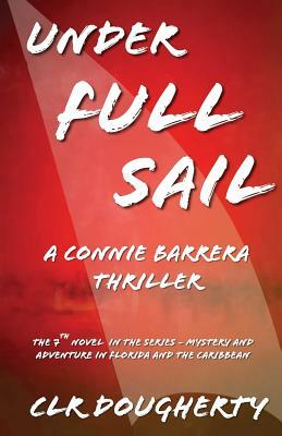 Under Full Sail - A Connie Barrera Thriller: The 7th Novel in the Series - Mystery and Adventure in Florida and the Caribbean by C. L. R. Dougherty