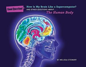 How is My Brain Like a Supercomputer?: And Other Questions about ... the Human Body by Melissa Stewart
