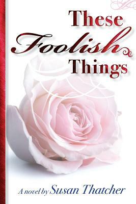 These Foolish Things a Novel by Susan Thatcher by Susan Thatcher