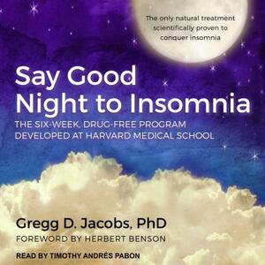 Say Good Night to Insomnia: The Six-Week, Drug-Free Program Developed at Harvard Medical School by Gregg D. Jacobs