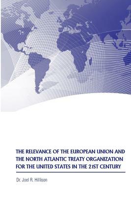 The Relevance of the European Union and the North Atlantic Treaty Organization for the United States in the 21st Century by Joel R. Hillison