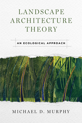 Landscape Architecture Theory: An Ecological Approach by Michael Murphy