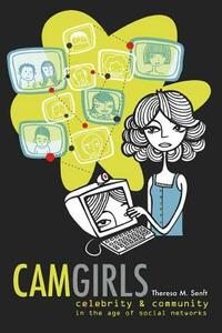 Camgirls: Celebrity & Community in the Age of Social Networks by Theresa M. Senft