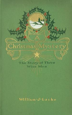 A Christmas Mystery The Story of Three Wise Men by William John Locke