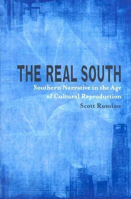 The Real South: Southern Narrative in the Age of Cultural Reproduction by Scott Romine