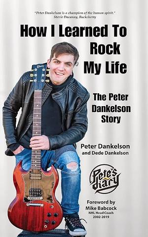 How I Learned To Rock My Life: The Peter Dankelson Story by Peter Dankelson, Dede Dankelson