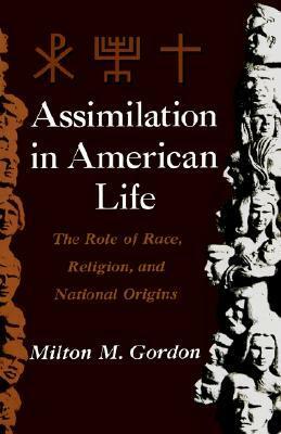 Assimilation in American Life: The Role of Race, Religion, & National Origins: The Role of Race, Religion, and National Origins by Milton M. Gordon