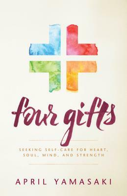 Four Gifts: Seeking Self-Care for Heart, Soul, Mind, and Strength by April Yamasaki