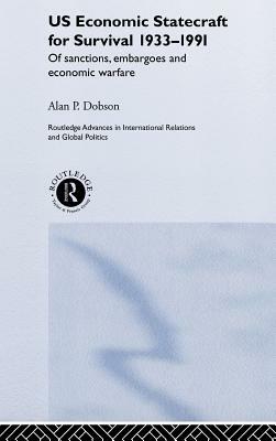 Us Economic Statecraft for Survival, 1933-1991: Of Sanctions, Embargoes and Economic Warfare by Alan P. Dobson