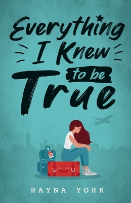 Everything I Knew to be True by Rayna York