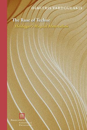 The Ruse of Techne: Heidegger's Magical Materialism by Dimitris Vardoulakis