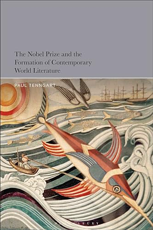 The Nobel Prize and the Formation of Contemporary World Literature by Paul Tenngart