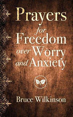 Prayers for Freedom over Worry and Anxiety by Bruce H Wilkinson