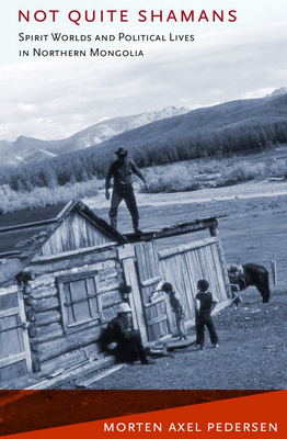 Not Quite Shamans: Spirit Worlds and Political Lives in Northern Mongolia by Morten Axel Pedersen