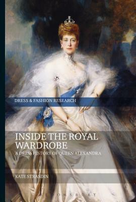 Inside the Royal Wardrobe: A Dress History of Queen Alexandra by Kate Strasdin