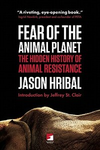 Fear of the Animal Planet: The Hidden History of Animal Resistance by Jason Hribal