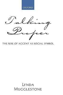 Talking Proper: The Rise of Accent as Social Symbol by Lynda Mugglestone