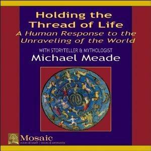 Holding the Thread of Life : A Human Response to the Unraveling of the World by Michael Meade