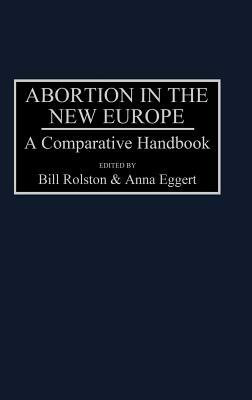 Abortion in the New Europe: A Comparative Handbook by Bill Rolston, Anna Eggert