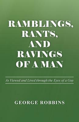 Ramblings, Rants, and Ravings of a Man: As Viewed and Lived Through the Eyes of a Guy by George Robbins