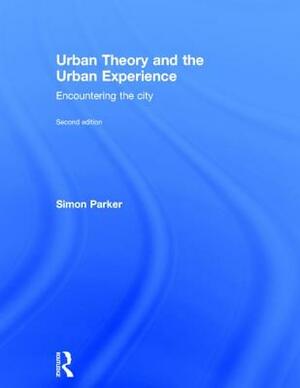 Urban Theory and the Urban Experience: Encountering the City by Simon Parker