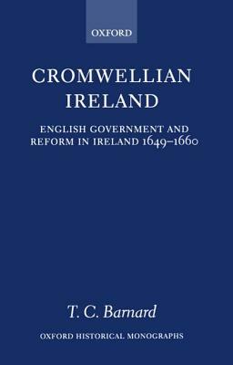 Cromwellian Ireland: English Government and Reform in Ireland 1649-1660 by T. C. Barnard