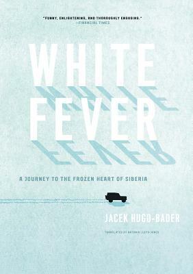 White Fever: A Journey to the Frozen Heart of Siberia by Jacek Hugo-Bader