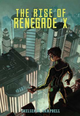 The Rise of Renegade X by Chelsea M. Campbell