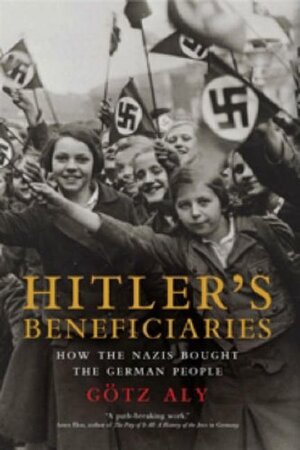 Hitler's Beneficiaries: How the Nazis Bought the German People by Götz Aly