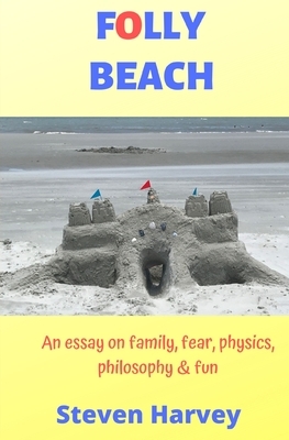 Folly Beach: An Essay on Family, Fear, Physics, Philosophy & Fun by Steven Harvey