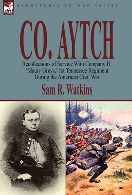 Co. Aytch: Recollections of Service With Company H, 'Maury Grays, ' 1st Tennessee Regiment During the American Civil War by Sam R. Watkins