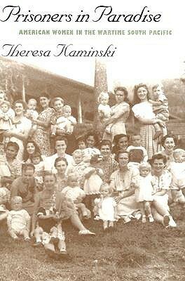 Prisoners in Paradise: American Women in the Wartime South Pacific by Theresa Kaminski
