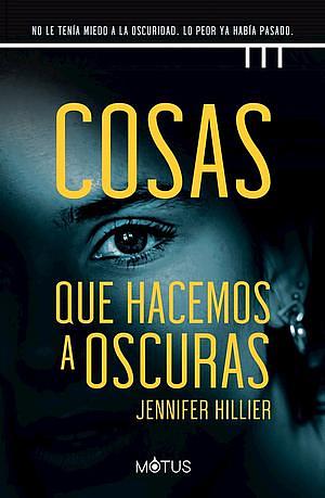 Cosas que hacemos a oscuras: No le tenía miedo a la oscuridad. Lo peor ya había pasado. by Jennifer Hillier