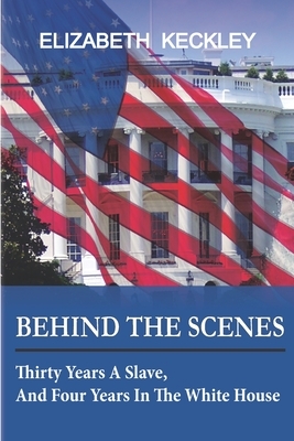 Behind the Scenes: Thirty years a slave, and Four Years in the White House by Elizabeth Keckley