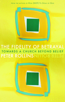 The Fidelity of Betrayal: Towards a Church Beyond Belief by Peter Rollins