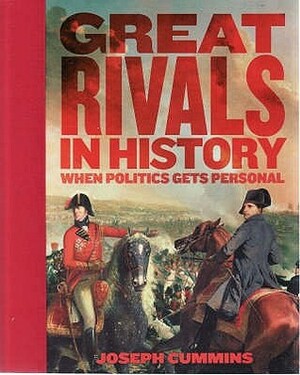 Great Rivals In History: When Politics Gets Personal by Joseph Cummins