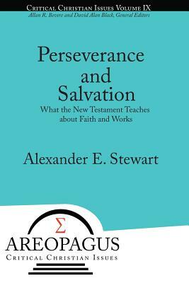 Perseverance and Salvation: What the New Testament Teaches about Faith and Works by Alexander E. Stewart