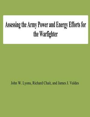 Assessing the Army Power and Energy Efforts for the Warfighter by Richard Chait, John W. Lyons, James J. Valdes