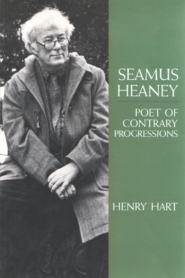 Seamus Heaney: Poet of Contrary Progressions by Henry Hart