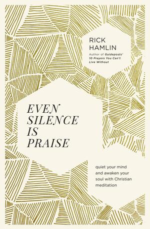 Even Silence Is Praise: Quiet Your Mind and Awaken Your Soul with Christian Meditation by Rick Hamlin