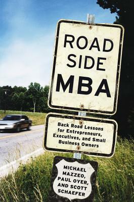 Roadside MBA: Back Road Lessons for Entrepreneurs, Executives and Small Business Owners by Michael Mazzeo, Paul Oyer, Scott Schaefer