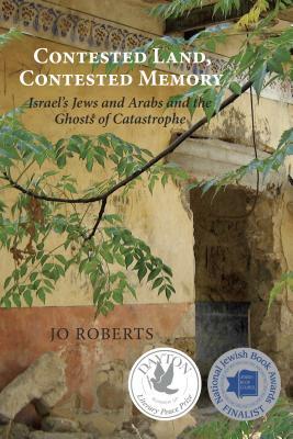 Contested Land, Contested Memory: Israel's Jews and Arabs and the Ghosts of Catastrophe by Jo Roberts