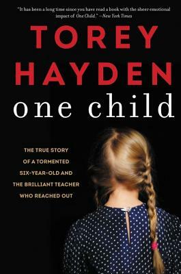 One Child: The True Story of a Tormented Six-Year-Old and the Brilliant Teacher Who Reached Out by Torey Hayden