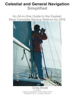 Celestial and General Navigation Simplified: An All-In-One Guide to the Easiest, Most Complete Backup Method for GPS by Greg Boyle