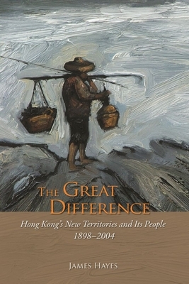 The Great Difference: Hong Kong's New Territories and Its People 1898-2004 by James Hayes