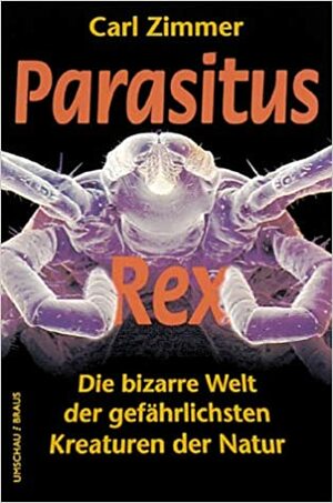 Parasitus Rex: Die bizarre Welt der gefährlichsten Kreaturen der Natur by Carl Zimmer