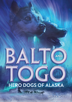 Balto and Togo: Hero Dogs of Alaska by Helen Moss